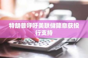 特朗普呼吁美联储降息获投行支持