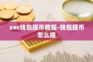 zec钱包提币教程-钱包提币怎么提
