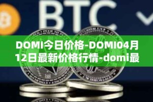 DOMI今日价格-DOMI04月12日最新价格行情-domi最新走势消息