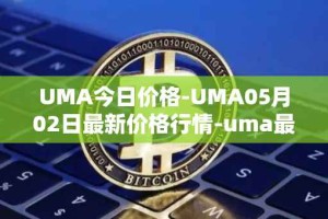 UMA今日价格-UMA05月02日最新价格行情-uma最新走势消息