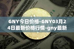 GNY今日价格-GNY03月24日最新价格行情-gny最新走势消息