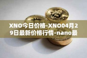 XNO今日价格-XNO04月29日最新价格行情-nano最新走势消息