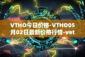 VTHO今日价格-VTHO05月02日最新价格行情-vethor-token最新走势消息