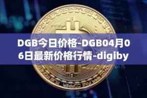 DGB今日价格-DGB04月06日最新价格行情-digibyte最新走势消息