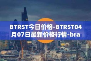 BTRST今日价格-BTRST04月07日最新价格行情-braintrust最新走势消息