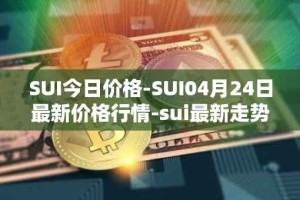SUI今日价格-SUI04月24日最新价格行情-sui最新走势消息