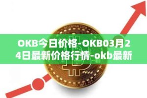 OKB今日价格-OKB03月24日最新价格行情-okb最新走势消息