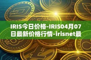 IRIS今日价格-IRIS04月07日最新价格行情-irisnet最新走势消息