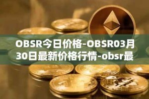 OBSR今日价格-OBSR03月30日最新价格行情-obsr最新走势消息