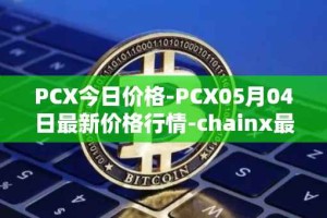 PCX今日价格-PCX05月04日最新价格行情-chainx最新走势消息
