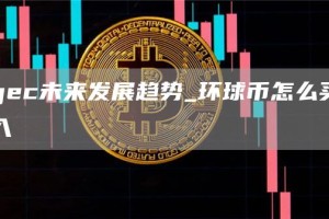 gec未来发展趋势_环球币怎么买入