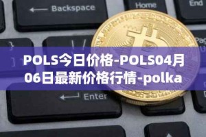 POLS今日价格-POLS04月06日最新价格行情-polkastarter最新走势消息