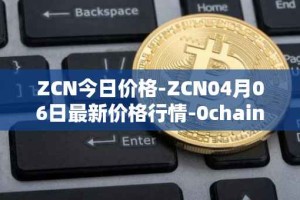 ZCN今日价格-ZCN04月06日最新价格行情-0chain最新走势消息