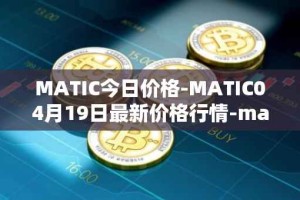 MATIC今日价格-MATIC04月19日最新价格行情-matic-network最新走势消息