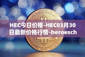 HEC今日价格-HEC03月30日最新价格行情-heroeschained最新走势消息