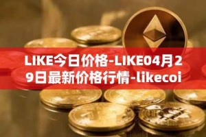 LIKE今日价格-LIKE04月29日最新价格行情-likecoin最新走势消息