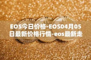 EOS今日价格-EOS04月05日最新价格行情-eos最新走势消息