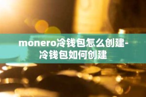 monero冷钱包怎么创建-冷钱包如何创建
