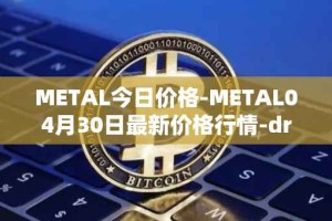 METAL今日价格-METAL04月30日最新价格行情-drunkrobots最新走势消息