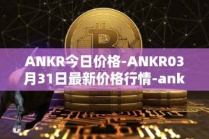 ANKR今日价格-ANKR03月31日最新价格行情-ankr-network最新走势消息