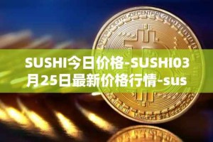 SUSHI今日价格-SUSHI03月25日最新价格行情-sushi最新走势消息