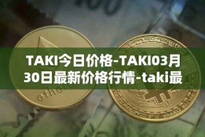 TAKI今日价格-TAKI03月30日最新价格行情-taki最新走势消息