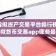 虚拟资产交易平台排行榜 虚拟货币交易app哪些最靠谱