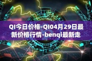 QI今日价格-QI04月29日最新价格行情-benqi最新走势消息