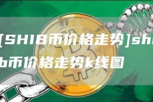 [SHIB币价格走势]shib币价格走势k线图