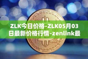 ZLK今日价格-ZLK05月03日最新价格行情-zenlink最新走势消息