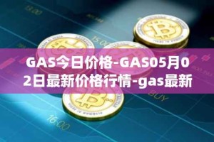 GAS今日价格-GAS05月02日最新价格行情-gas最新走势消息
