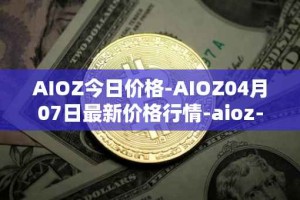 AIOZ今日价格-AIOZ04月07日最新价格行情-aioz-network最新走势消息