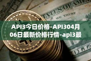 API3今日价格-API304月06日最新价格行情-api3最新走势消息