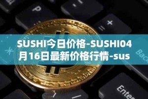 SUSHI今日价格-SUSHI04月16日最新价格行情-sushi最新走势消息