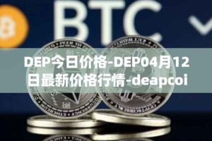 DEP今日价格-DEP04月12日最新价格行情-deapcoin最新走势消息