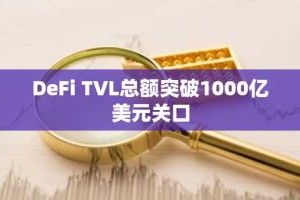 DeFi TVL总额突破1000亿美元关口