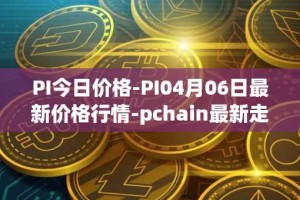 PI今日价格-PI04月06日最新价格行情-pchain最新走势消息