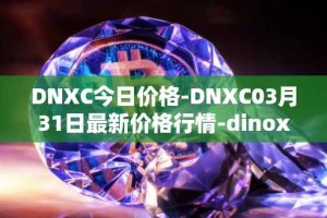 DNXC今日价格-DNXC03月31日最新价格行情-dinox最新走势消息