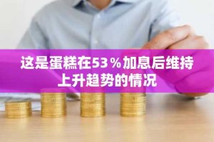 这是蛋糕在53％加息后维持上升趋势的情况