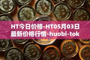HT今日价格-HT05月03日最新价格行情-huobi-token最新走势消息