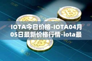 IOTA今日价格-IOTA04月05日最新价格行情-iota最新走势消息