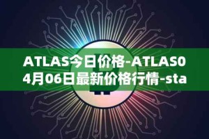 ATLAS今日价格-ATLAS04月06日最新价格行情-star-atlas最新走势消息