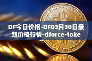 DF今日价格-DF03月30日最新价格行情-dforce-token最新走势消息