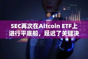 SEC再次在Altcoin ETF上进行平底船，延迟了关键决定