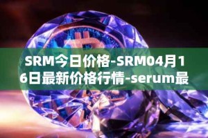 SRM今日价格-SRM04月16日最新价格行情-serum最新走势消息