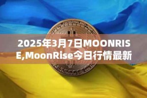 2025年3月7日MOONRISE,MoonRise今日行情最新价格