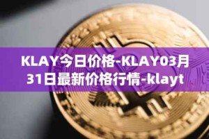 KLAY今日价格-KLAY03月31日最新价格行情-klaytn最新走势消息