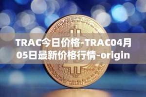 TRAC今日价格-TRAC04月05日最新价格行情-origintrail最新走势消息