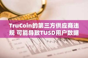 TruCoin的第三方供应商违规 可能导致TUSD用户数据被泄露