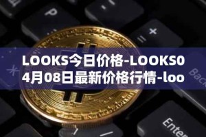 LOOKS今日价格-LOOKS04月08日最新价格行情-looksrare最新走势消息